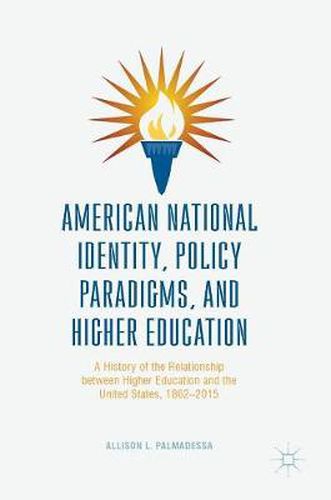 Cover image for American National Identity, Policy Paradigms, and Higher Education: A History of the Relationship between Higher Education and the United States, 1862-2015