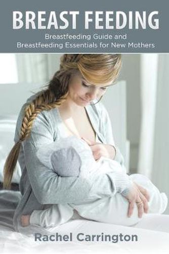 Cover image for Breast Feeding: Breastfeeding Guide and Breastfeeding Essentials for New Mothers