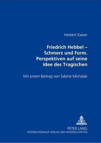 Friedrich Hebbel - Schmerz Und Form. Perspektiven Auf Seine Idee Des Tragischen: Ausgewaehlte Schriften Zur Runologie Und Altgermanistik