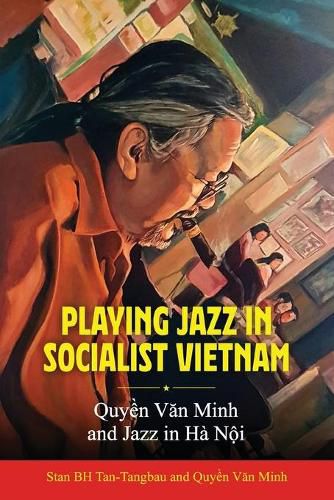 Cover image for Playing Jazz in Socialist Vietnam: Quyen Van Minh and Jazz in Ha Noi