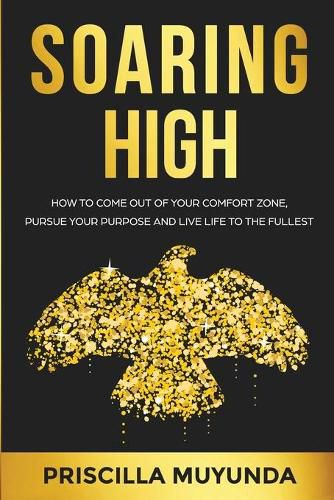 Cover image for Soaring High: How to Come Out of Your Comfort Zone, Pursue Your Purpose and Live Life to the Fullest