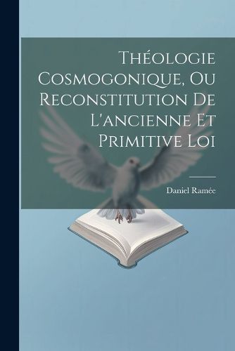 Cover image for Theologie Cosmogonique, Ou Reconstitution De L'ancienne Et Primitive Loi