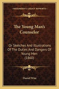 Cover image for The Young Man's Counselor: Or Sketches and Illustrations of the Duties and Dangers of Young Men (1860)