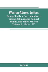 Cover image for Warren-Adams Letters, being chiefly a Correspondence among John Adams, Samuel Adams, and James Warren. Volume I., 1743- 1777