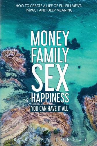 Cover image for Money Family Sex & Happiness: How to Create a Life of Fulfillment, Impact and Deep Meaning