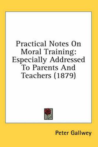 Cover image for Practical Notes on Moral Training: Especially Addressed to Parents and Teachers (1879)