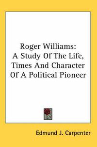 Cover image for Roger Williams: A Study of the Life, Times and Character of a Political Pioneer