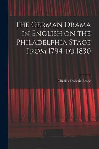 Cover image for The German Drama in English on the Philadelphia Stage From 1794 to 1830