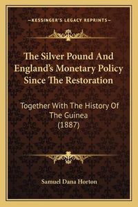 Cover image for The Silver Pound and England's Monetary Policy Since the Restoration: Together with the History of the Guinea (1887)