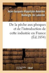 Cover image for de la Peche Aux Phoques Et de l'Introduction de Cette Industrie En France: Traite Fait En Execution Des Ordres de S. Exc. Le Ministre de la Marine Et Des Colonies