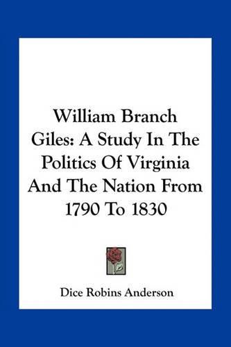 William Branch Giles: A Study in the Politics of Virginia and the Nation from 1790 to 1830