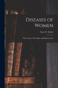 Cover image for Diseases of Women: Their Causes, Prevention, and Radical Cure