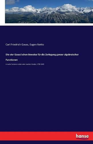 Cover image for Die vier Gauss'schen Beweise fur die Zerlegung ganzer algebraischer Functionen: in reelle Factoren ersten oder zweiten Grades, 1799-1849