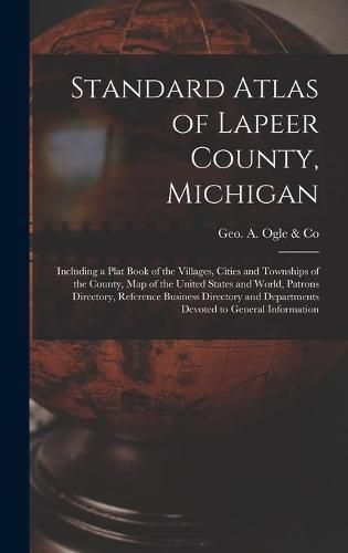 Cover image for Standard Atlas of Lapeer County, Michigan: Including a Plat Book of the Villages, Cities and Townships of the County, Map of the United States and World, Patrons Directory, Reference Business Directory and Departments Devoted to General Information