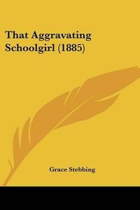 Cover image for That Aggravating Schoolgirl (1885)