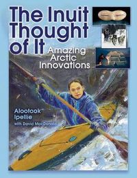 Cover image for The Inuit Thought of It: Amazing Arctic Innovations