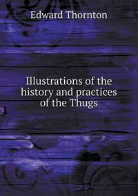 Cover image for Illustrations of the history and practices of the Thugs