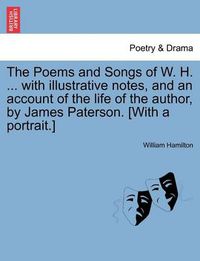 Cover image for The Poems and Songs of W. H. ... with Illustrative Notes, and an Account of the Life of the Author, by James Paterson. [With a Portrait.]