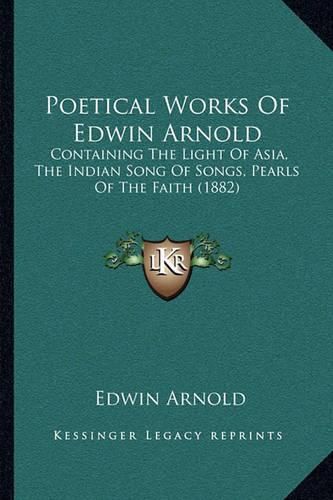 Cover image for Poetical Works of Edwin Arnold: Containing the Light of Asia, the Indian Song of Songs, Pearls of the Faith (1882)