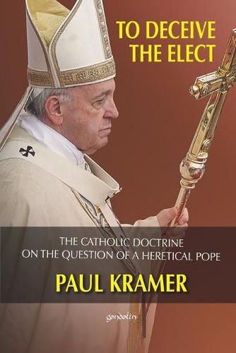 Cover image for To deceive the elect: The catholic doctrine on the question of a heretical Pope