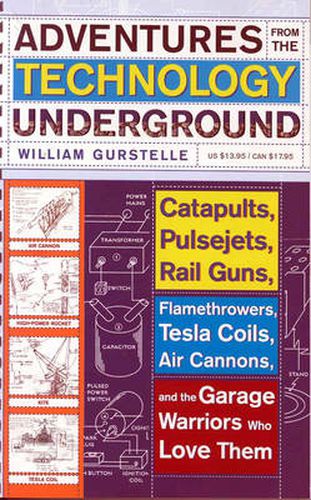 Cover image for Adventures From The Technology Underground: Catapults, Pulsejets, Rail Guns, Flamethrowers, Tesla Coils, Air Cannons and the Garage Warriors Who Love Them