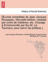 Cover image for Uvres Completes de Jean Jacques Rousseau. Nouvelle Dition, Class E Par Ordre de Mati Res, Etc. (Voyage Ermenonville Par Feu M. Le Tourneur, Pour Servi