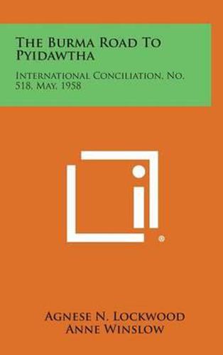 Cover image for The Burma Road to Pyidawtha: International Conciliation, No. 518, May, 1958