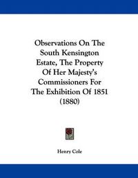 Cover image for Observations on the South Kensington Estate, the Property of Her Majesty's Commissioners for the Exhibition of 1851 (1880)