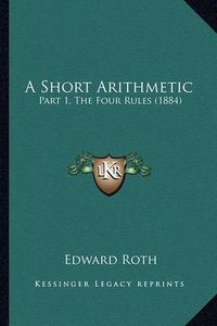 Cover image for A Short Arithmetic: Part 1, the Four Rules (1884)