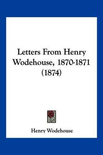 Cover image for Letters from Henry Wodehouse, 1870-1871 (1874)