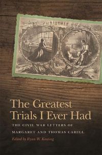 Cover image for The Greatest Trials I Ever Had: The Civil War Letters of Margaret and Thomas Cahill