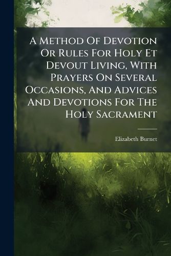 Cover image for A Method Of Devotion Or Rules For Holy Et Devout Living, With Prayers On Several Occasions, And Advices And Devotions For The Holy Sacrament