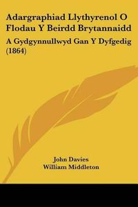 Cover image for Adargraphiad Llythyrenol O Flodau y Beirdd Brytannaidd: A Gydgynnullwyd Gan y Dyfgedig (1864)