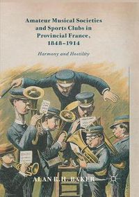 Cover image for Amateur Musical Societies and Sports Clubs in Provincial France, 1848-1914: Harmony and Hostility