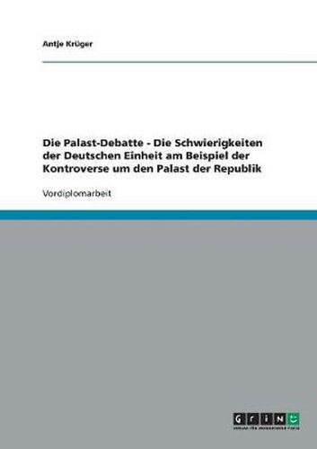 Cover image for Die Palast-Debatte - Die Schwierigkeiten der Deutschen Einheit am Beispiel der Kontroverse um den Palast der Republik