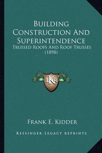 Cover image for Building Construction and Superintendence Building Construction and Superintendence: Trussed Roofs and Roof Trusses (1898) Trussed Roofs and Roof Trusses (1898)