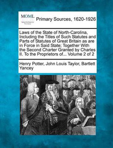 Cover image for Laws of the State of North-Carolina, Including the Titles of Such Statutes and Parts of Statutes of Great Britain as are in Force in Said State; Together With the Second Charter Granted by Charles II. To the Proprietors of... Volume 2 of 2