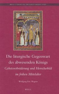 Cover image for Die liturgische Gegenwart des abwesenden Koenigs: Gebetsverbruderung und Hersscherbild im fruhen Mittelalter