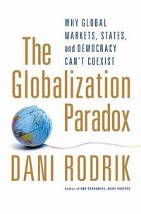 Cover image for The Globalization Paradox: Why Global Markets, States, and Democracy Can't Coexist