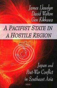 Cover image for Pacifist State in a Hostile Region: Japan & Post War Conflict in Southeast Asia