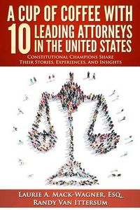 Cover image for A Cup Of Coffee With 10 Leading Attorneys In The United States: Constitutional Champions Share Their Stories, Experiences, And Insights