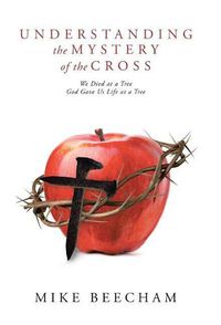 Cover image for Understanding the Mystery of the Cross: We Died at a Tree God Gave Us Life at a Tree