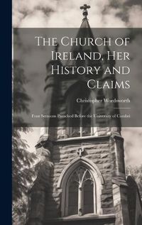 Cover image for The Church of Ireland, her History and Claims