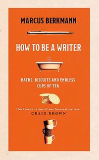 Cover image for How to Be a Writer: Baths, Biscuits and Endless Cups of Tea