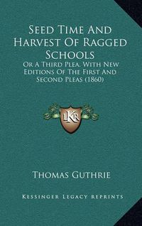 Cover image for Seed Time and Harvest of Ragged Schools: Or a Third Plea. with New Editions of the First and Second Pleas (1860)