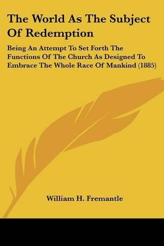 Cover image for The World as the Subject of Redemption: Being an Attempt to Set Forth the Functions of the Church as Designed to Embrace the Whole Race of Mankind (1885)