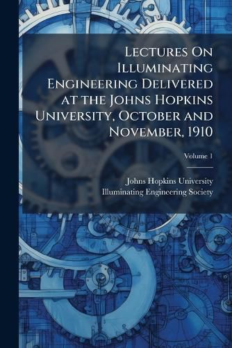 Cover image for Lectures On Illuminating Engineering Delivered at the Johns Hopkins University, October and November, 1910