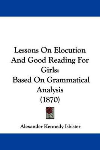 Cover image for Lessons On Elocution And Good Reading For Girls: Based On Grammatical Analysis (1870)