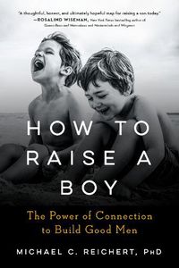 Cover image for How to Raise a Boy: The Power of Connection to Build Good Men
