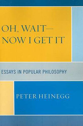 Cover image for Oh, Wait-Now I Get It: Essays in Popular Philosophy